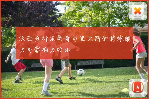沃西分析东契奇与里夫斯的持球能力与影响力对比
