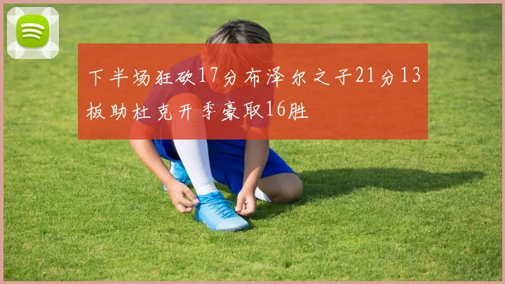 下半场狂砍17分布泽尔之子21分13板助杜克开季豪取16胜
