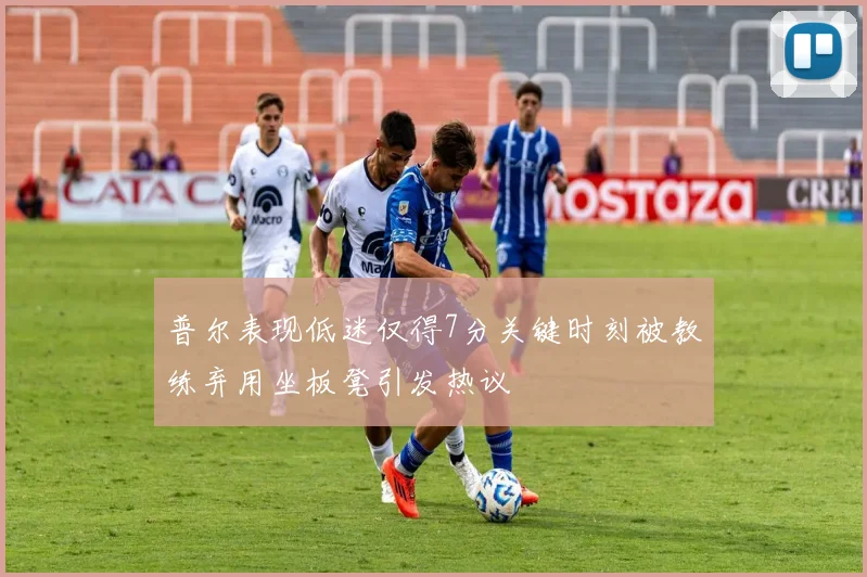 普尔表现低迷仅得7分关键时刻被教练弃用坐板凳引发热议