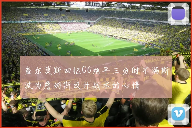 查尔莫斯回忆G6绝平三分时不满斯波为詹姆斯设计战术的心情