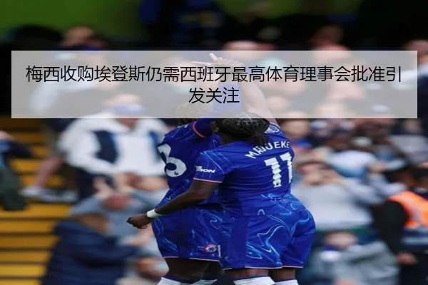 梅西收购埃登斯仍需西班牙最高体育理事会批准引发关注